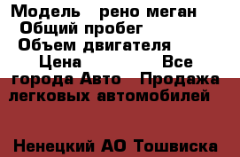  › Модель ­ рено меган 3 › Общий пробег ­ 80 000 › Объем двигателя ­ 15 › Цена ­ 410 000 - Все города Авто » Продажа легковых автомобилей   . Ненецкий АО,Тошвиска д.